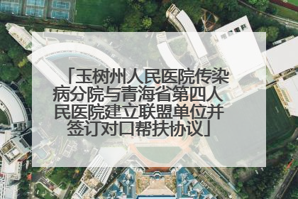 玉树州人民医院传染病分院与青海省第四人民医院建立联盟单位并签订对口帮扶协议